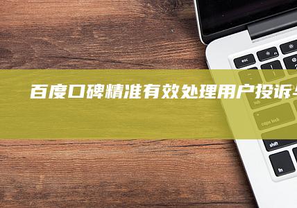 百度口碑：精准有效处理用户投诉与反馈